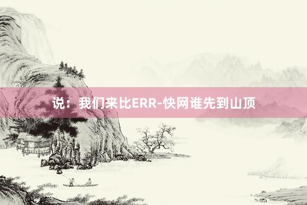 说：我们来比ERR-快网谁先到山顶