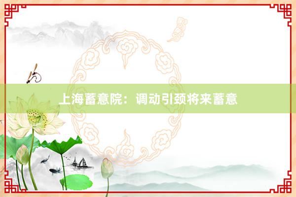 上海蓄意院：调动引颈将来蓄意