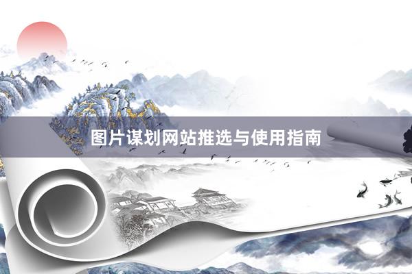 图片谋划网站推选与使用指南