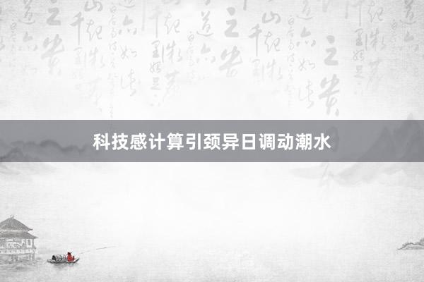 科技感计算引颈异日调动潮水