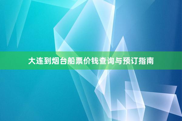 大连到烟台船票价钱查询与预订指南