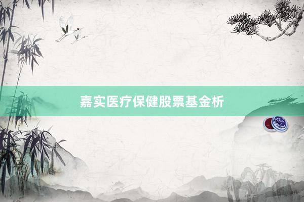 嘉实医疗保健股票基金析