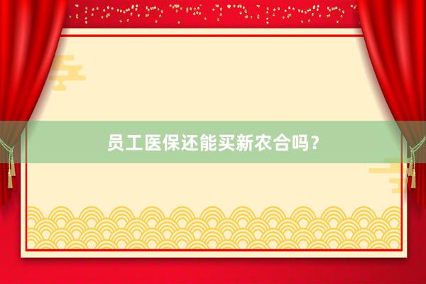 员工医保还能买新农合吗？
