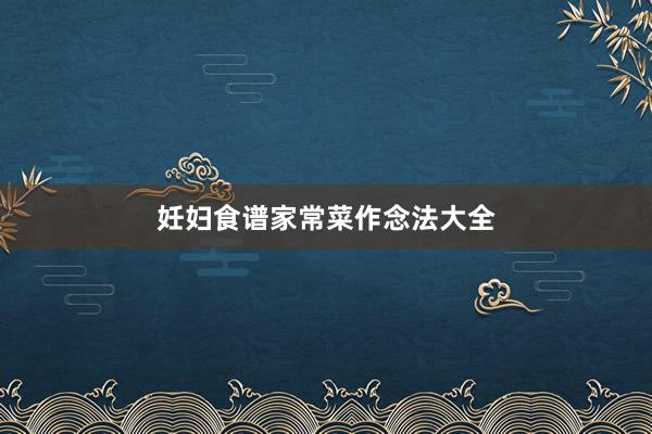 妊妇食谱家常菜作念法大全