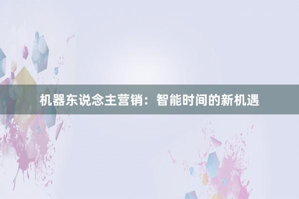 机器东说念主营销：智能时间的新机遇
