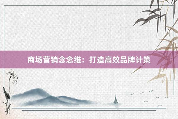 商场营销念念维：打造高效品牌计策