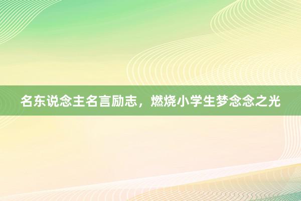 名东说念主名言励志，燃烧小学生梦念念之光
